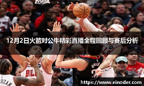 12月2日火箭对公牛精彩直播全程回顾与赛后分析