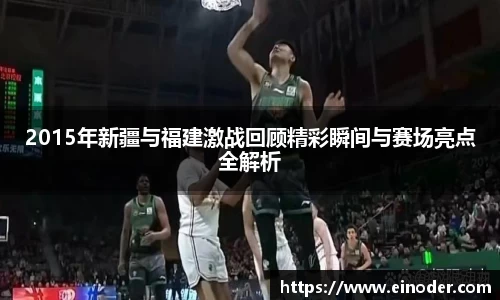 2015年新疆与福建激战回顾精彩瞬间与赛场亮点全解析